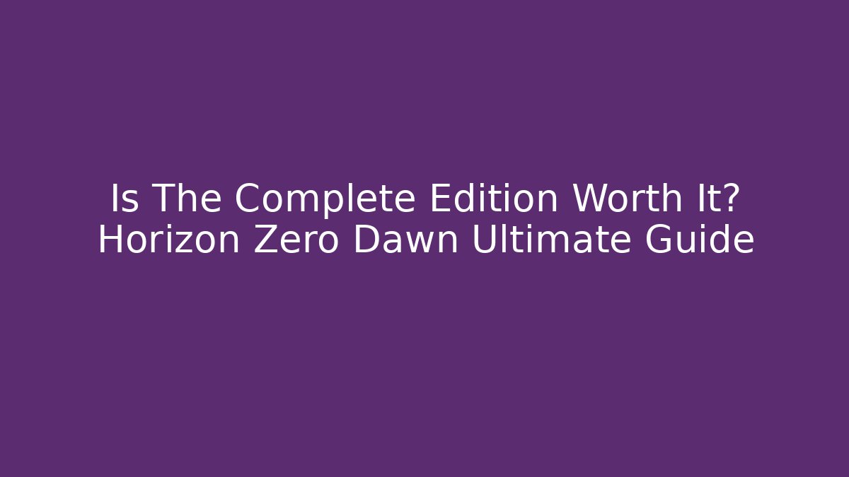 Is The Complete Edition Worth It? Horizon Zero Dawn Ultimate Guide
