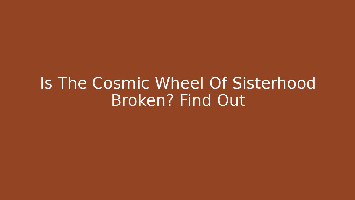 Is The Cosmic Wheel Of Sisterhood Broken? Find Out - Felix Cat Insurance