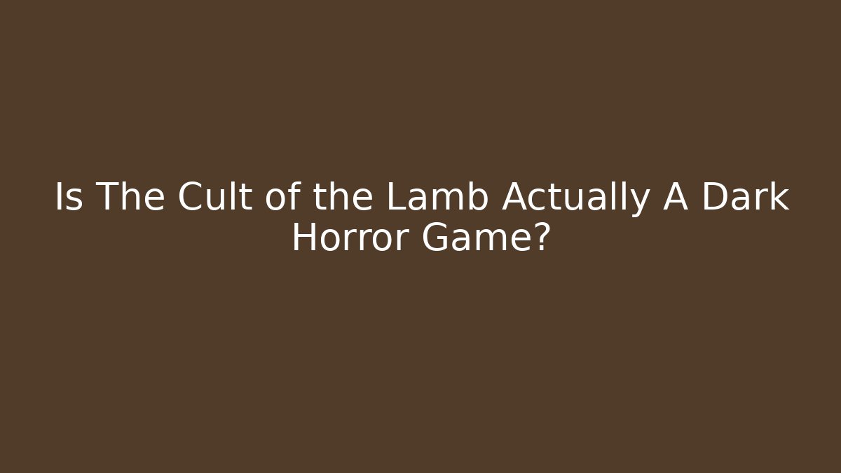 Is The Cult of the Lamb Actually A Dark Horror Game?