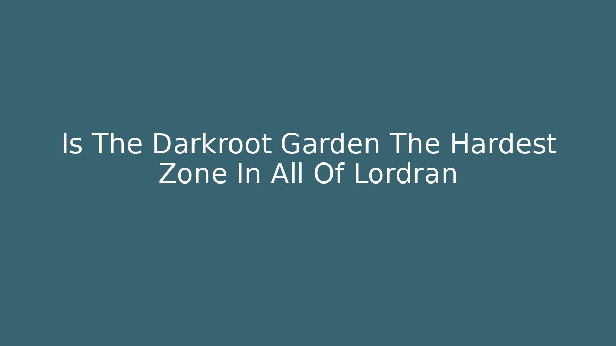Is The Darkroot Garden The Hardest Zone In All Of Lordran