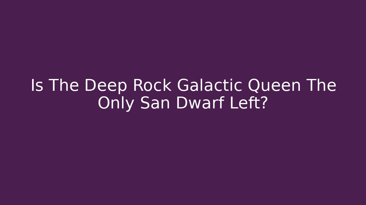Is The Deep Rock Galactic Queen The Only San Dwarf Left?