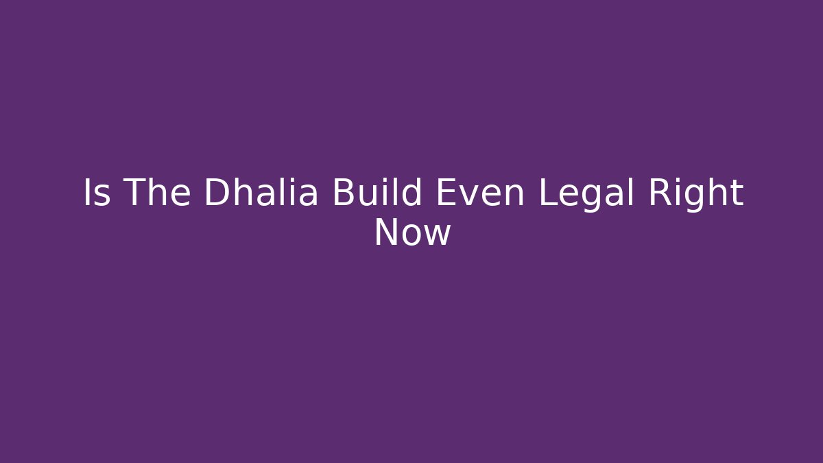 Is The Dhalia Build Even Legal Right Now