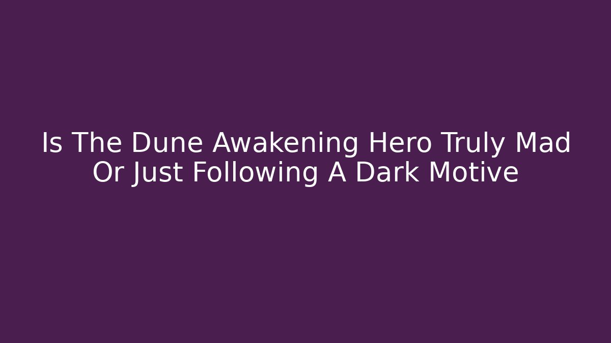 Is The Dune Awakening Hero Truly Mad Or Just Following A Dark Motive