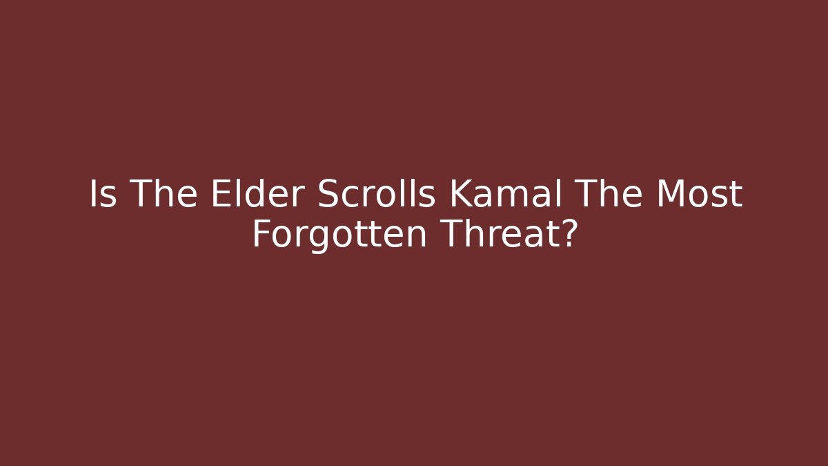 Is The Elder Scrolls Kamal The Most Forgotten Threat?
