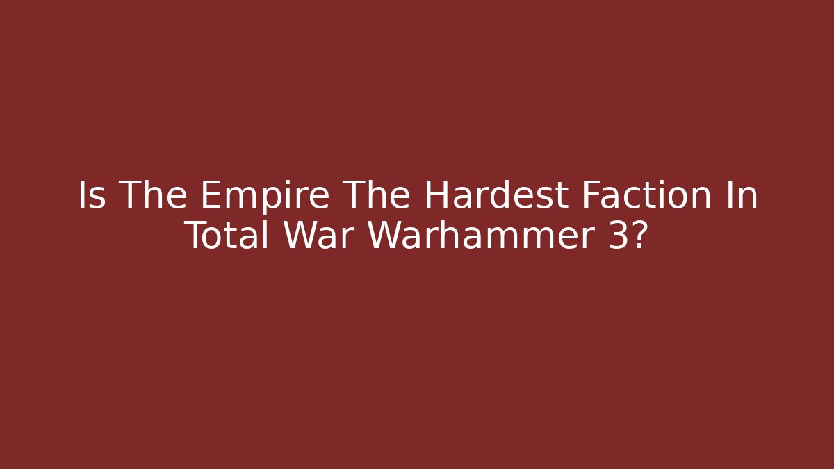 Is The Empire The Hardest Faction In Total War Warhammer 3?