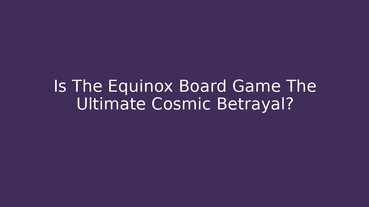 Is The Equinox Board Game The Ultimate Cosmic Betrayal?