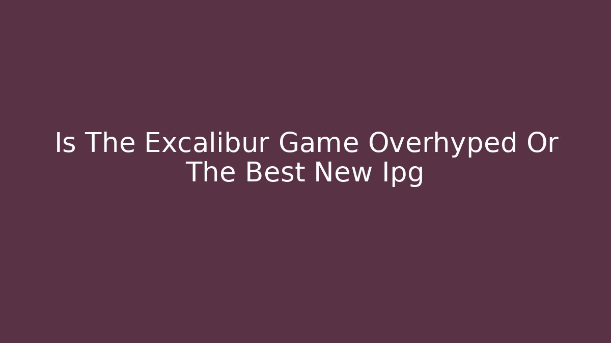Is The Excalibur Game Overhyped Or The Best New Ipg