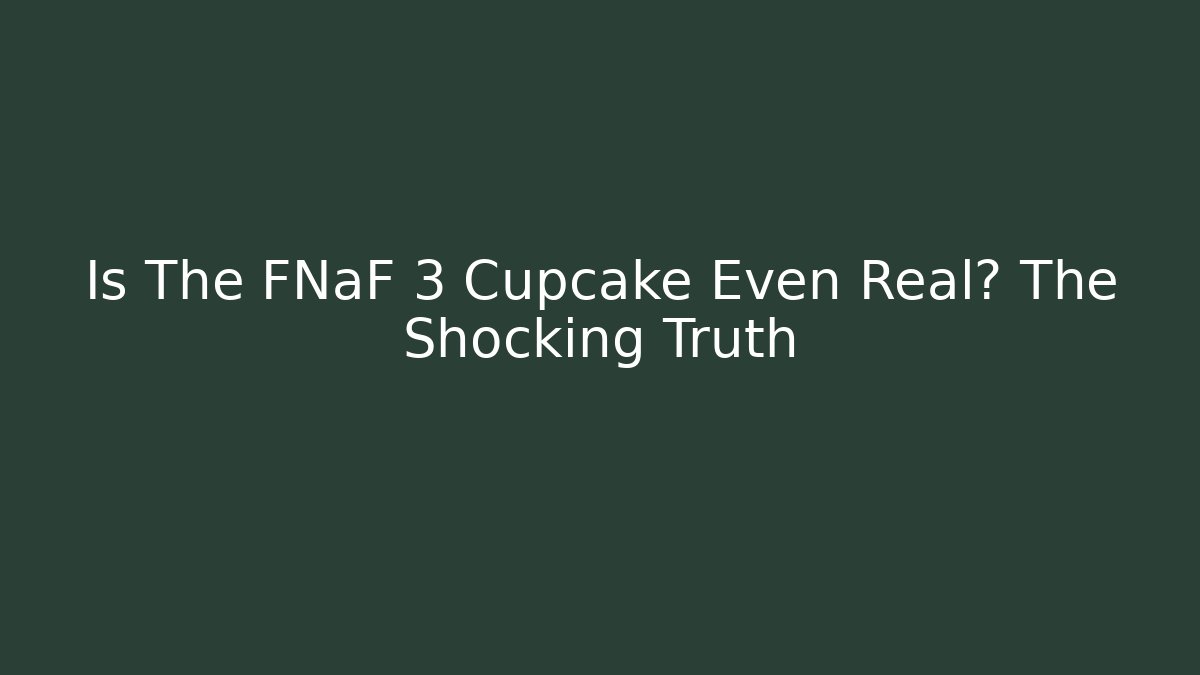 Is The FNaF 3 Cupcake Even Real? The Shocking Truth