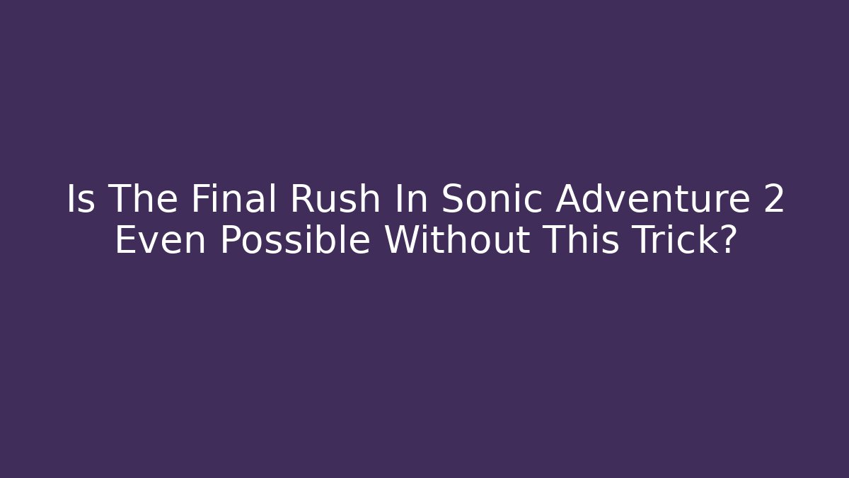 Is The Final Rush In Sonic Adventure 2 Even Possible Without This Trick?