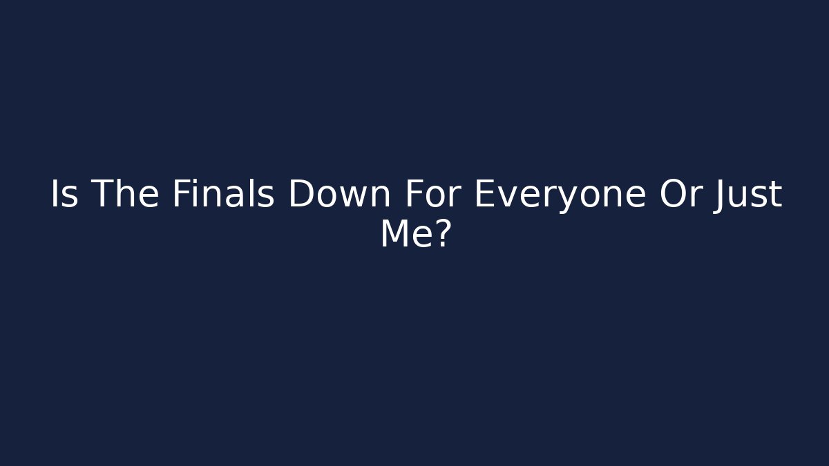 Is The Finals Down For Everyone Or Just Me?