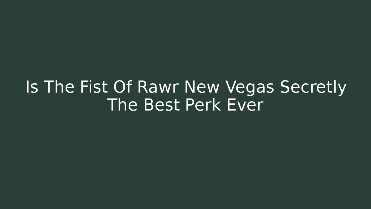 Is The Fist Of Rawr New Vegas Secretly The Best Perk Ever