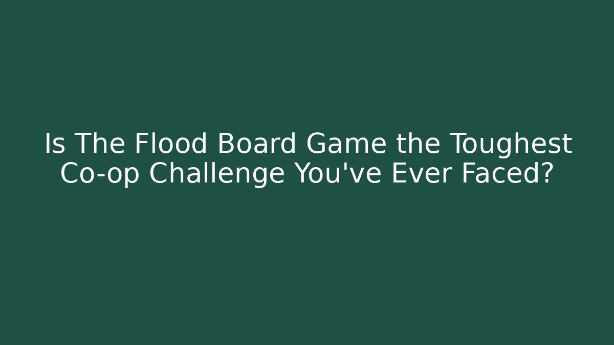 Is The Flood Board Game the Toughest Co-op Challenge You've Ever Faced?