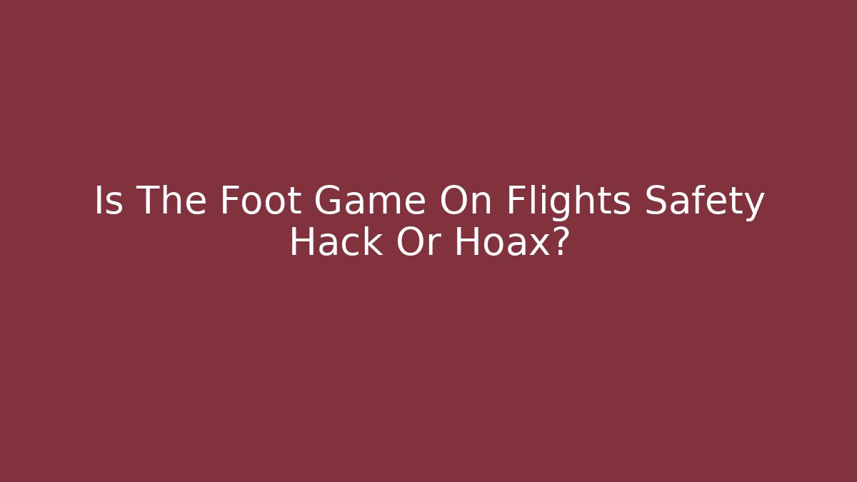 Is The Foot Game On Flights Safety Hack Or Hoax?