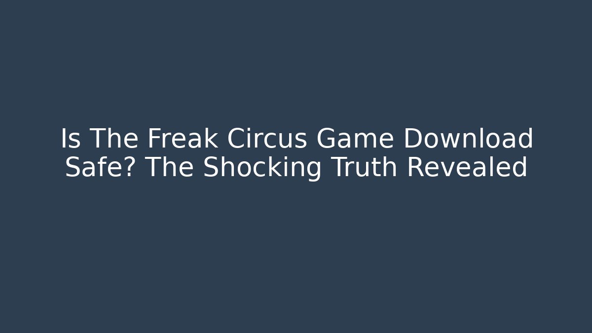 Is The Freak Circus Game Download Safe? The Shocking Truth Revealed