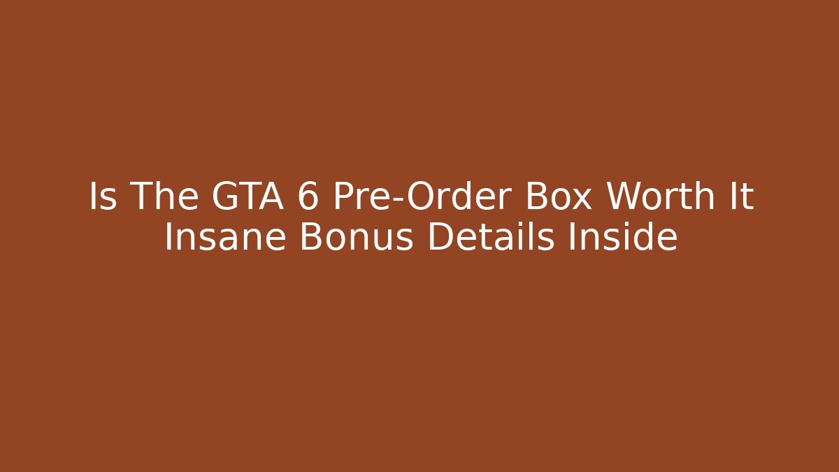Is The GTA 6 Pre-Order Box Worth It Insane Bonus Details Inside