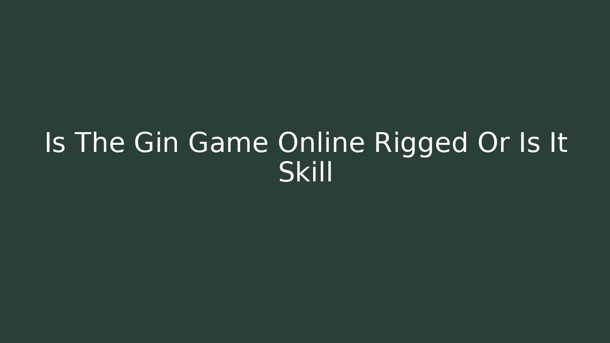 Is The Gin Game Online Rigged Or Is It Skill