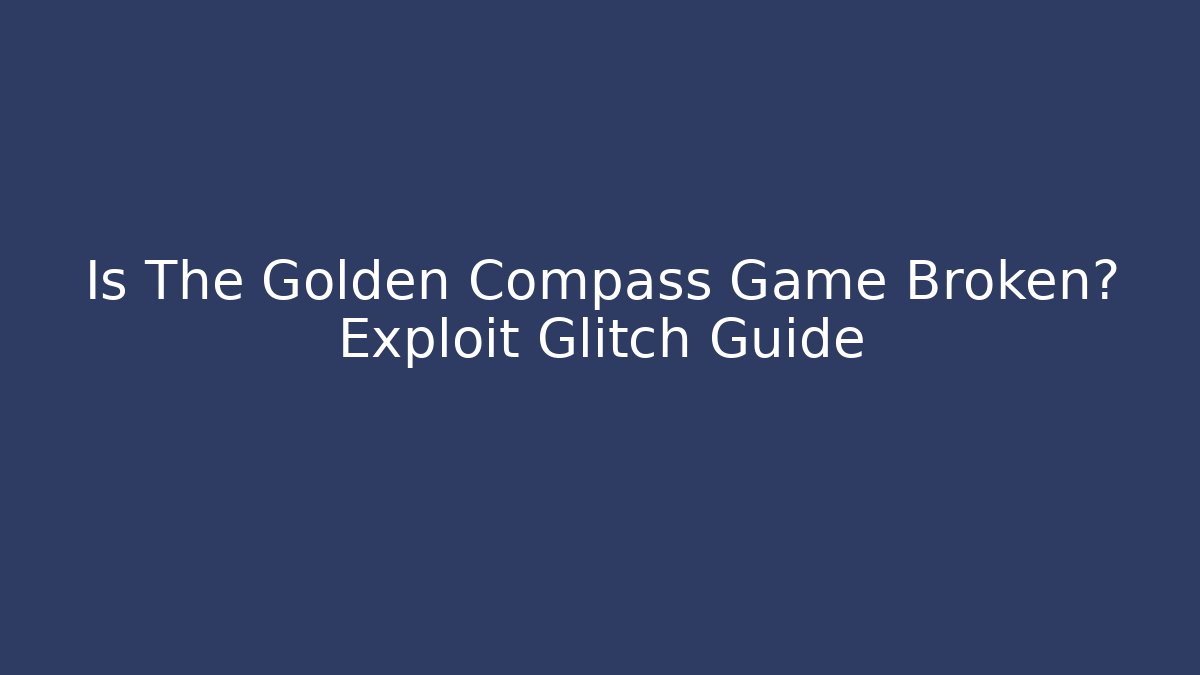 Is The Golden Compass Game Broken? Exploit Glitch Guide