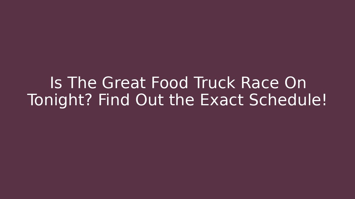 Is The Great Food Truck Race On Tonight? Find Out the Exact Schedule!