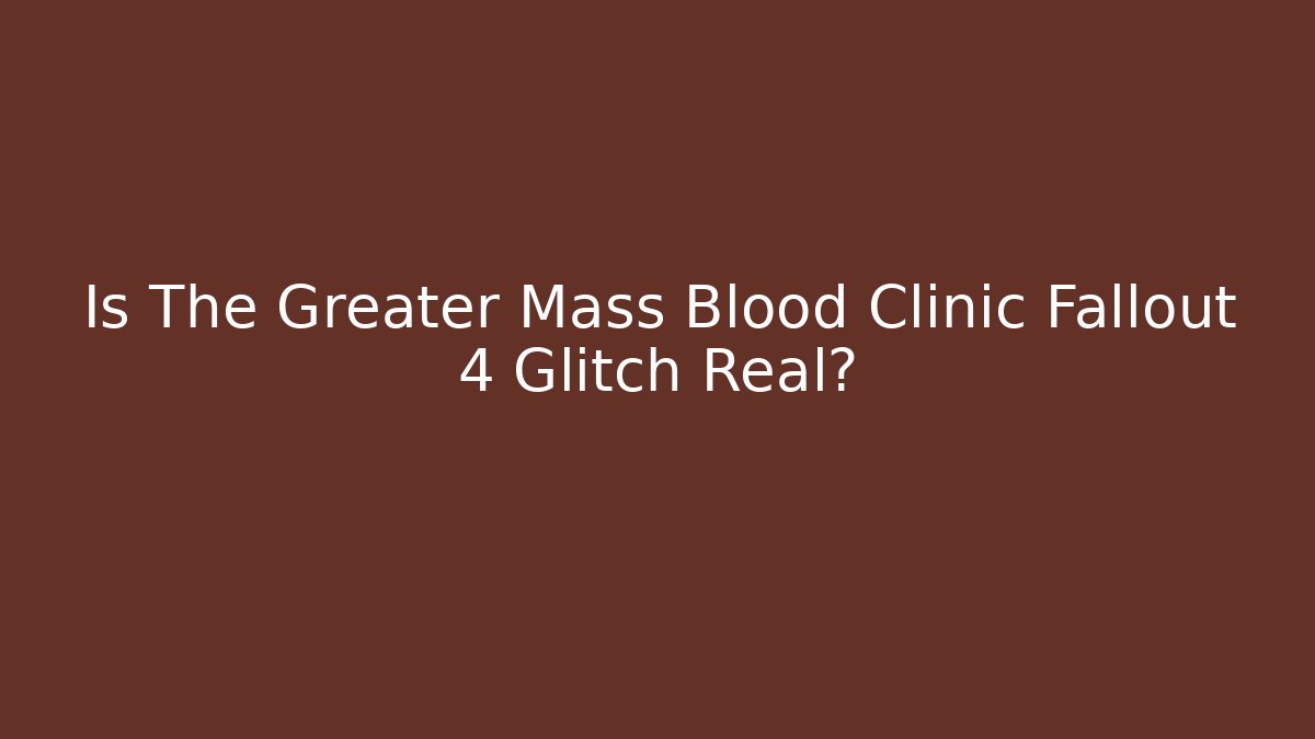 Is The Greater Mass Blood Clinic Fallout 4 Glitch Real?