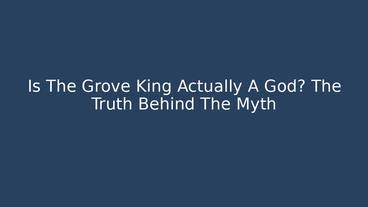 Is The Grove King Actually A God? The Truth Behind The Myth