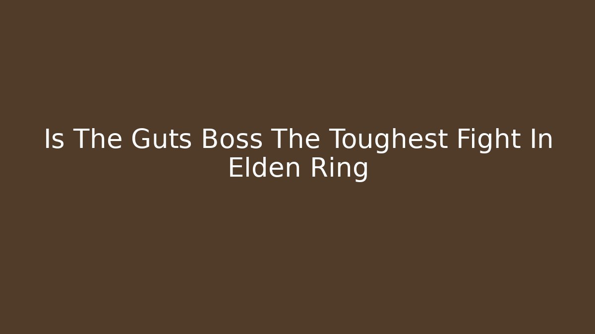 Is The Guts Boss The Toughest Fight In Elden Ring