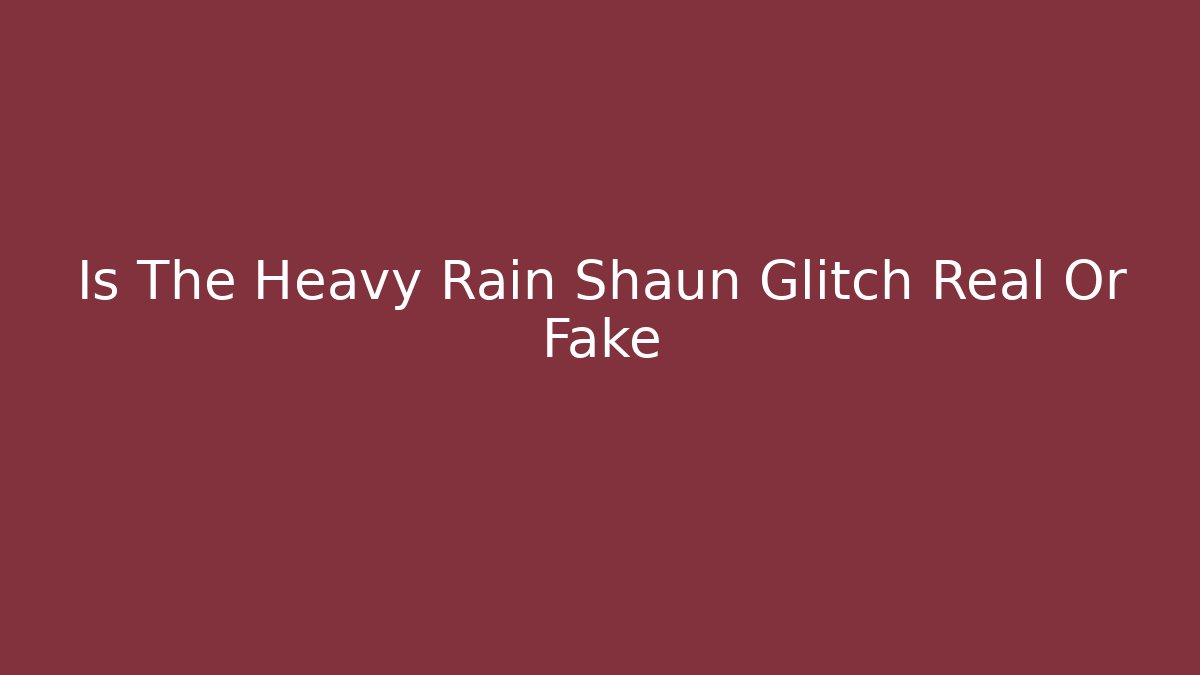 Is The Heavy Rain Shaun Glitch Real Or Fake
