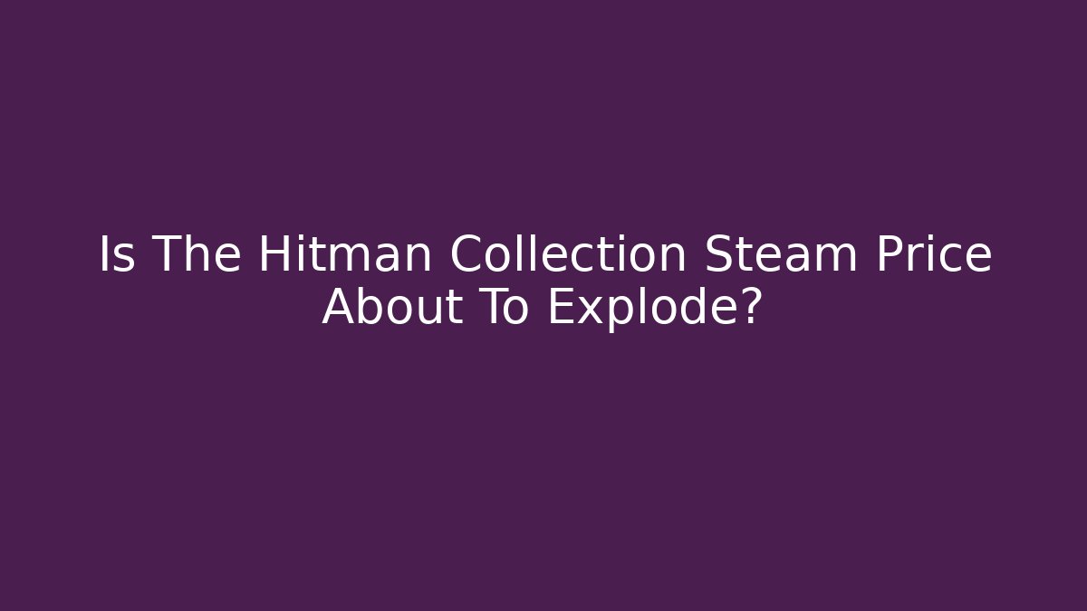 Is The Hitman Collection Steam Price About To Explode?