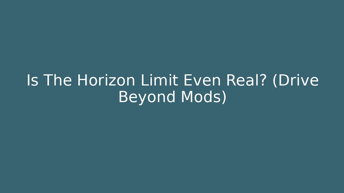 Is The Horizon Limit Even Real? (Drive Beyond Mods)