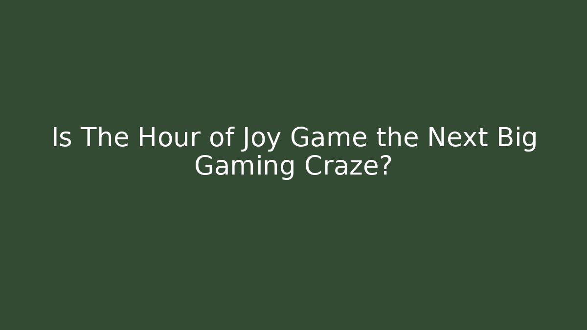 Is The Hour of Joy Game the Next Big Gaming Craze? - Felix Cat Insurance