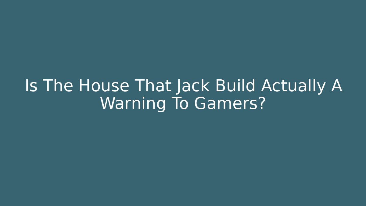 Is The House That Jack Build Actually A Warning To Gamers?