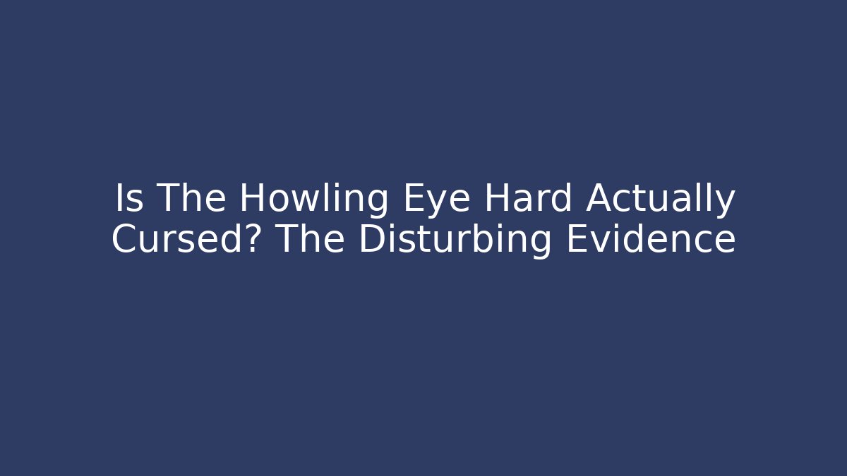 Is The Howling Eye Hard Actually Cursed? The Disturbing Evidence