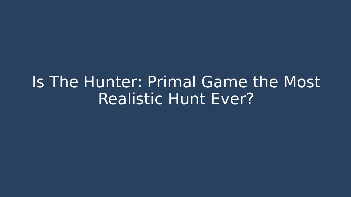 Is The Hunter: Primal Game the Most Realistic Hunt Ever?