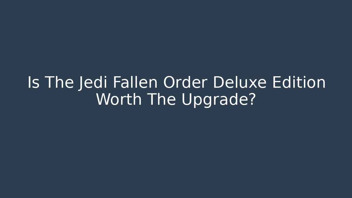 Is The Jedi Fallen Order Deluxe Edition Worth The Upgrade?