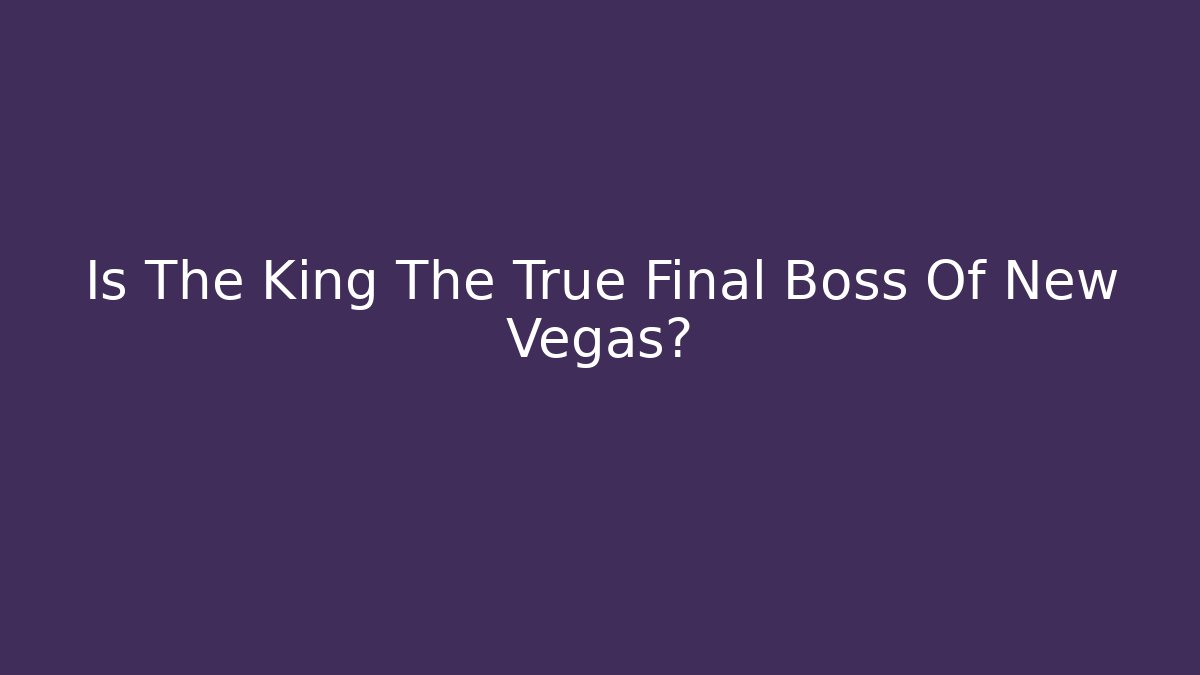 Is The King The True Final Boss Of New Vegas?