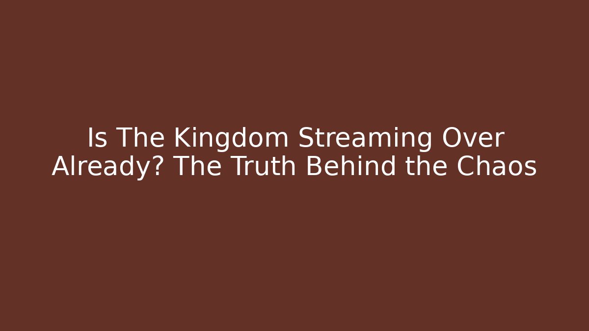Is The Kingdom Streaming Over Already? The Truth Behind the Chaos