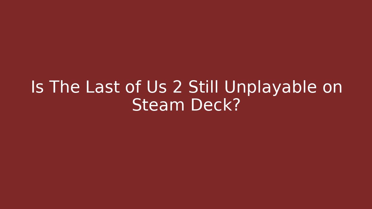 Is The Last of Us 2 Still Unplayable on Steam Deck?