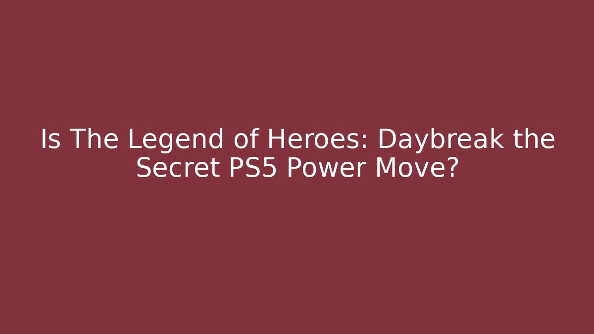 Is The Legend of Heroes: Daybreak the Secret PS5 Power Move?