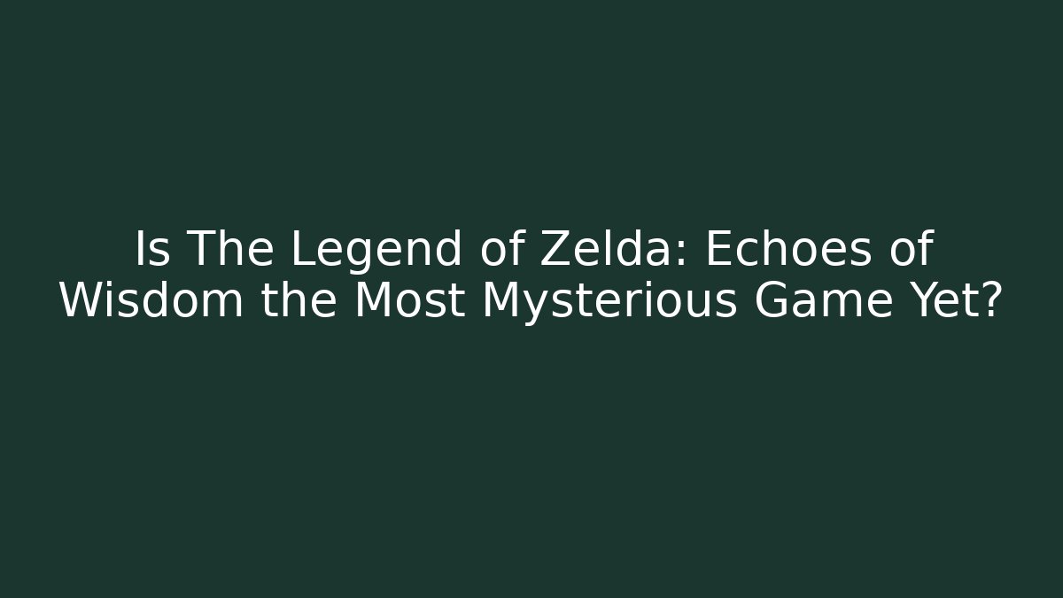 Is The Legend of Zelda: Echoes of Wisdom the Most Mysterious Game Yet?
