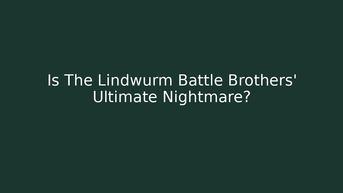 Is The Lindwurm Battle Brothers' Ultimate Nightmare?