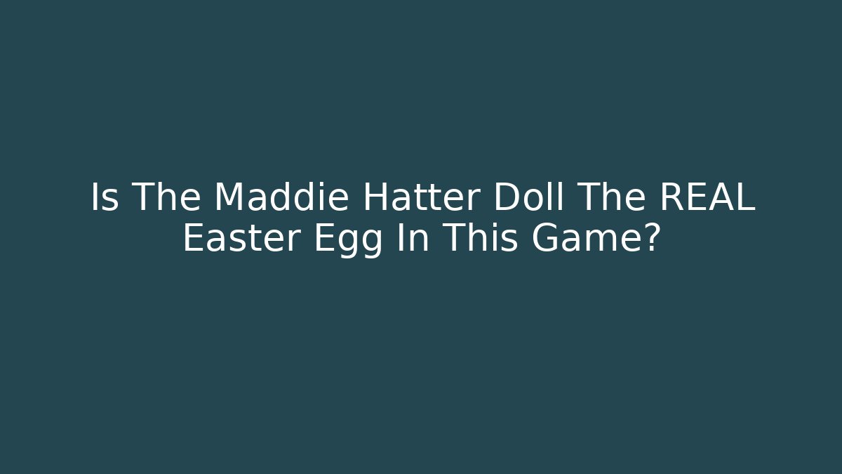 Is The Maddie Hatter Doll The REAL Easter Egg In This Game?