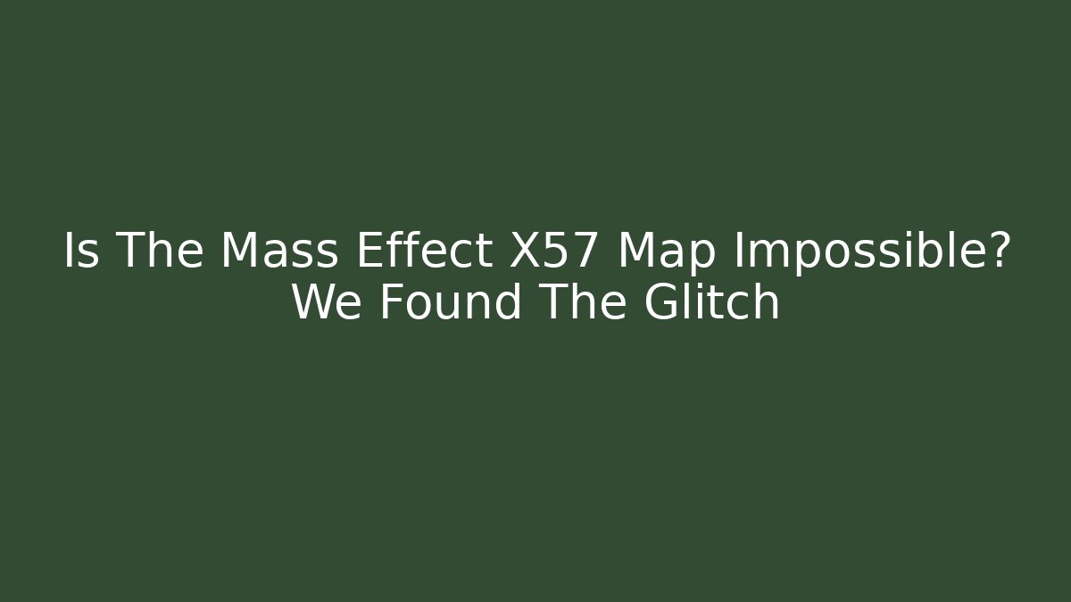 Is The Mass Effect X57 Map Impossible? We Found The Glitch