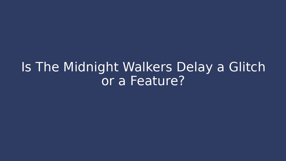 Is The Midnight Walkers Delay a Glitch or a Feature?