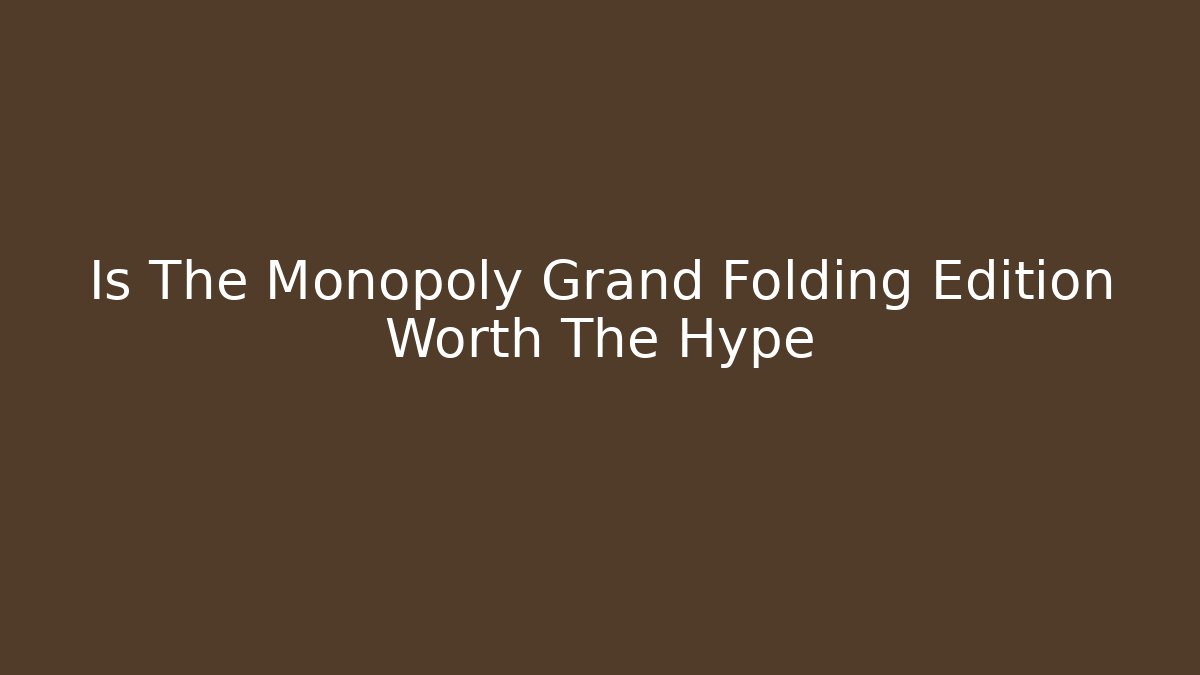 Is The Monopoly Grand Folding Edition Worth The Hype