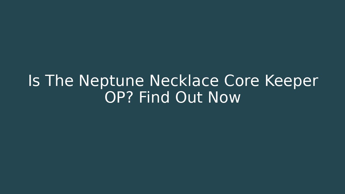 Is The Neptune Necklace Core Keeper OP? Find Out Now