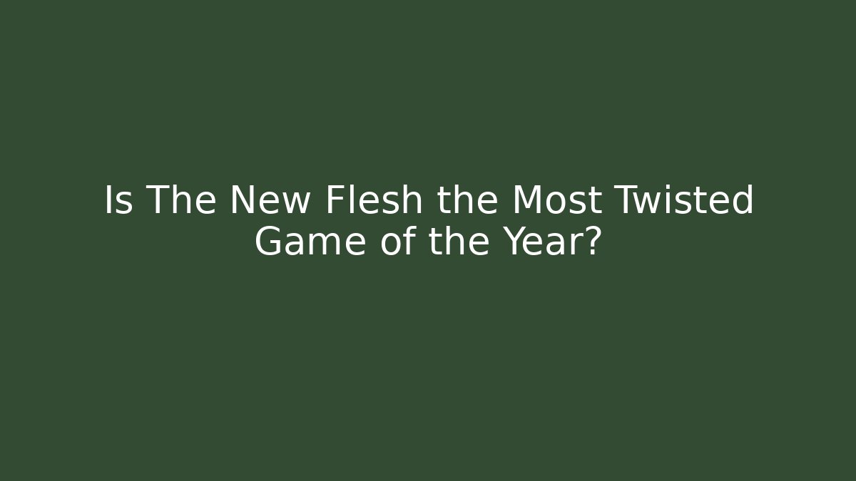 Is The New Flesh the Most Twisted Game of the Year?