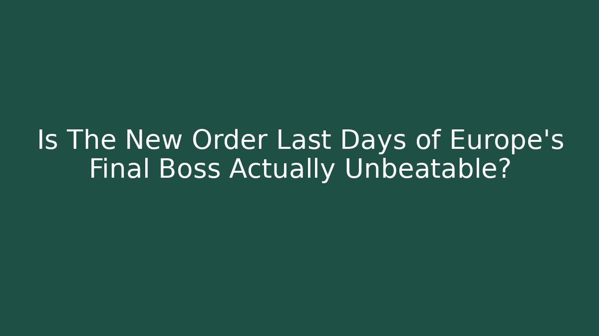 Is The New Order Last Days of Europe's Final Boss Actually Unbeatable?