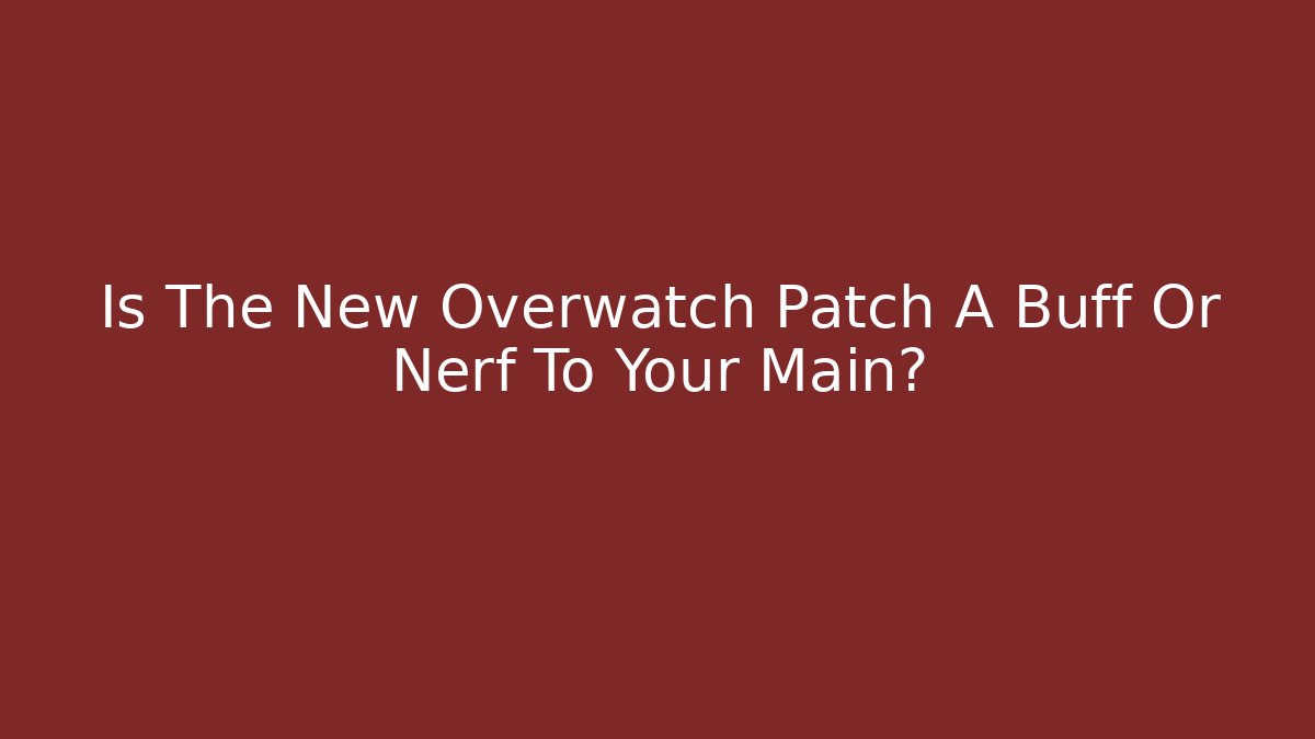 Is The New Overwatch Patch A Buff Or Nerf To Your Main?