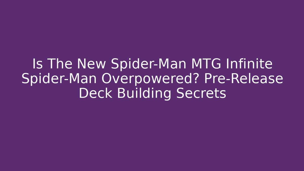 Is The New Spider-Man MTG Infinite Spider-Man Overpowered? Pre-Release Deck Building Secrets - Felix Cat Insurance