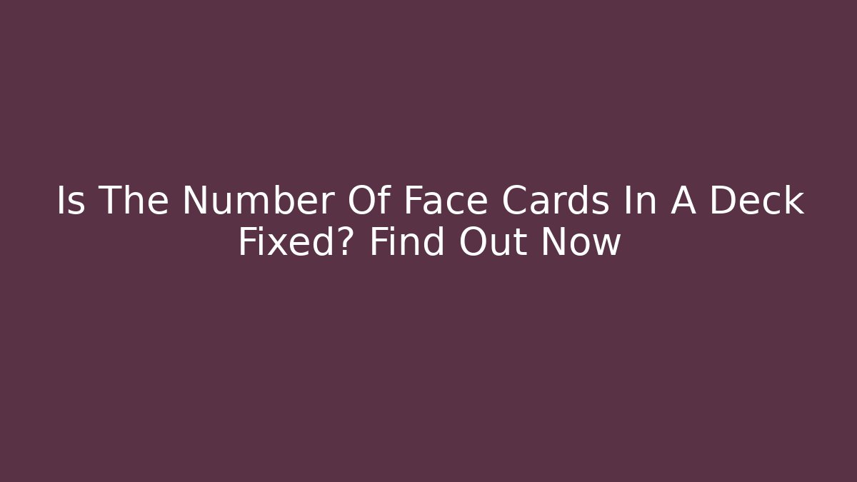 Is The Number Of Face Cards In A Deck Fixed? Find Out Now