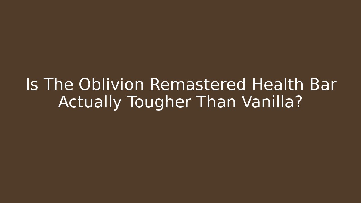 Is The Oblivion Remastered Health Bar Actually Tougher Than Vanilla?